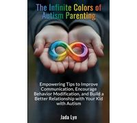 The Infinite Colors of Autism Parenting: Empowering Tips to Improve Communication, Encourage Behavior Modification, and Build a Better Relationship with Your Kid with Autism