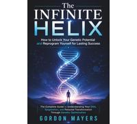 The Infinite Helix: How to Unlock Your Genetic Potential and Reprogram Yourself for Lasting Success