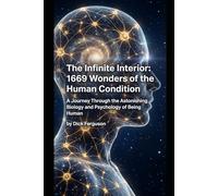 The Infinite Interior: 1669 Wonders of the Human Condition: A Journey Through the Astonishing Biology and Psychology of Being Human