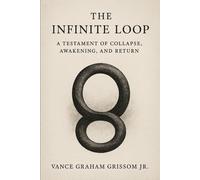 The Infinite Loop: A Testament of Collapse, Awakening, and Return (Testament of the Infinite Loop)