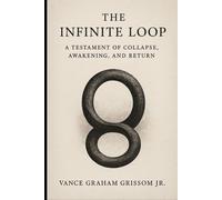The Infinite Loop: A Testament of Collapse, Awakening, and Return (Testament of the Infinite Loop)