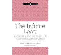 The Infinite Loop: Archives and Time Travel in the Popular Imagination (Archival Futures)