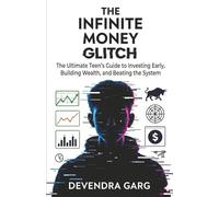 THE INFINITE MONEY GLITCH: The Ultimate Teen’s Guide to Investing Early, Building Wealth, and Beating the System