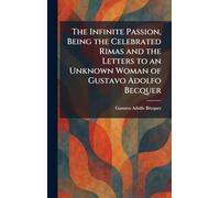 The Infinite Passion, Being the Celebrated Rimas and the Letters to an Unknown Woman of Gustavo Adolfo Becquer