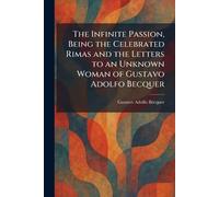 The Infinite Passion, Being the Celebrated Rimas and the Letters to an Unknown Woman of Gustavo Adolfo Becquer