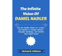 The Infinite Vision of Daniel Nadler: How one founder blends art, science, and empathy to reshape medicine, reimagine technology, and redefine what impact means (The Minds That Built Wealth)