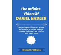 The Infinite Vision of Daniel Nadler: How one founder blends art, science, and empathy to reshape medicine, reimagine technology, and redefine what impact means (The Minds That Built Wealth)