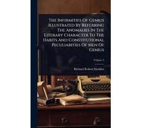 The Infirmities Of Genius Illustrated By Referring The Anomalies In The Literary Character To The Habits And Constitutional Peculiarities Of Men Of Genius
