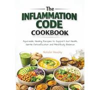 The Inflammation Code Cookbook: Ayurvedic Healing Recipes to Support Gut Health, Gentle Detoxification and Mind-Body Balance