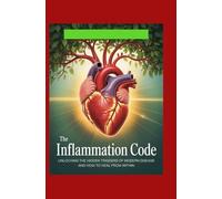The Inflammation Code: Unlocking the Hidden Triggers of Modern Disease and How to Heal from Within