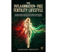 THE INFLAMMATION-FREE FERTILITY LIFESTYLE: Practical Guide to Gluten-Free, Sugar-Free Nutrition and Blood Sugar Management for Ovarian Longevity