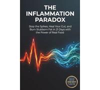 The Inflammation Paradox: Stop the Spikes, Heal Your Gut, and Burn Stubborn Fat in 21 Days with the Power of Real Food