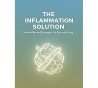 The Inflammation Solution: Science-Backed Strategies For Optimal Living
