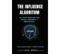 The Influence Algorithm: Playbook: 30 Field Missions for Social Dominance & Negotiation (The Algorithmic Human™ Series)