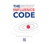 THE INFLUENCE CODE: The Brain Science System for Building the One Asset That Multiplies Everything Else