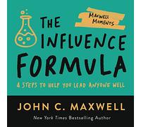 The Influence Formula: 4 Steps to Help You Lead Anyone Well (Maxwell Moments)