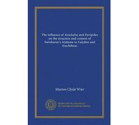 The influence of Aeschylus and Euripides on the structure and content of Swinburne's Atalanta in Calydon and Erechtheus (Vol-1)
