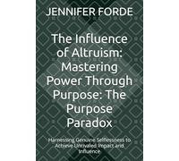 The Influence of Altruism: Mastering Power Through Purpose: The Purpose Paradox: Harnessing Genuine Selflessness to Achieve Unrivaled Impact and Influence