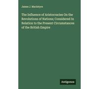 The Influence of Aristocracies On the Revolutions of Nations; Considered In Relation to the Present Circumstances of the British Empire