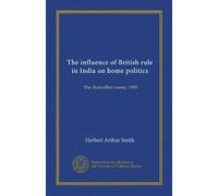The influence of British rule in India on home politics: The chancellor's essay, 1909