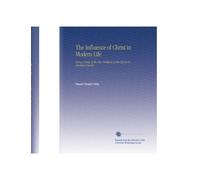 The Influence of Christ in Modern Life: Being a Study of the New Problems of the Church in American Society,