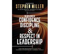 The Influence of Confidence, Discipline & Respect in Leadership: Timeless Principles to Lead With Purpose & Intention in a Modern World