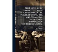 The Influence of Framing Effects on Perceived Ease of Use, Perceived Usefulness, and Behavioral Intention in Information Technology Systems