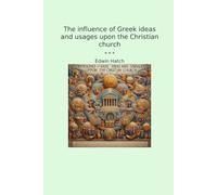 The influence of Greek ideas and usages upon the Christian church (Classic Books)