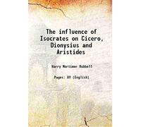 The influence of Isocrates on Cicero, Dionysius and Aristides 1913
