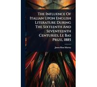 The Influence Of Italian Upon English Literature During The Sixteenth And Seventeenth Centuries, Le Bas Prize, 1885