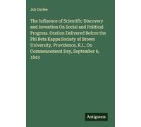 The Influence of Scientific Discovery and Invention On Social and Political Progress. Oration Delivered Before the Phi Beta Kappa Society of Brown ... R.I., On Commencement Day, September 6, 1843