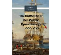 The Influence of Sea Power Upon History, 1660-1783: A Cornerstone of Military and Maritime History