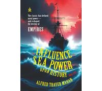 The Influence of Sea Power Upon History, 1660-1783: [Annotated] How Naval Dominance Shaped Empires, War, and the Modern World