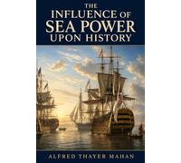 The Influence of Sea Power Upon History: Unabridged 1890 Classic Illustrated Edition