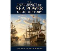 The Influence of Sea Power Upon History: Unabridged 1890 Classic Illustrated Edition