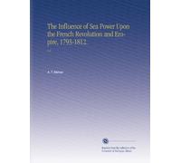 The Influence of Sea Power Upon the French Revolution and Empire, 1793-1812.: V.1