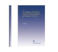 The Influence of Sea Power Upon the French Revolution and Empire, 1793-1812.: V. 2