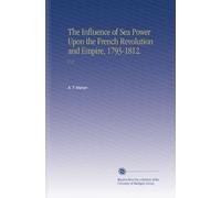 The Influence of Sea Power Upon the French Revolution and Empire, 1793-1812.: V. 2