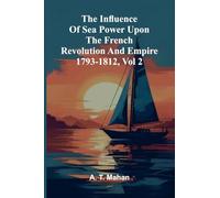 The Influence Of Sea Power Upon The French Revolution And Empire 1793-1812, Vol 2