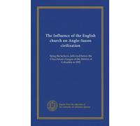 The Influence of the English church on Anglo-Saxon civilization: being the lectures delivered before the Churchman's League of the District of Columbia in 1903