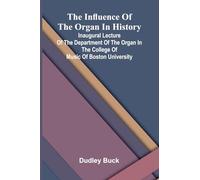 The Influence Of The Organ In History; Inaugural Lecture Of The Department Of The Organ In The College Of Music Of Boston University