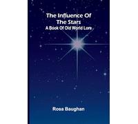 The Influence Of The Stars: A Book Of Old World Lore
