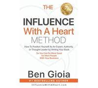 The Influence With A Heart Method: How To Position Yourself As An Expert, Authority, or Thought Leader by Writing Your Book So You Can Do More Good For More People With Your Business