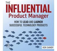 The Influential Product Manager: How to Lead and Launch Successful Technology Products