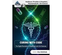 The Information Capital:Curing with Code: How Business Intelligence and AI are Creating Information Wealth in Healthcare, Pharmaceuticals, and Life Sciences (The Information Capital Series, Volume 3)