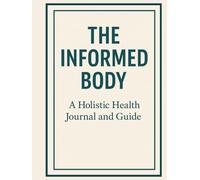 The Informed Body: A Holistic Health Journal and Guide