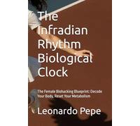 The Infradian Rhythm Biological Clock: The Female Biohacking Blueprint: Decode Your Body, Reset Your Metabolism