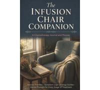 The Infusion Chair Companion: A Chemotherapy Journal and Planner: Session Trackers, Symptom Logs, Energy Guides & Gentle Prompts for Every Stage of Treatment