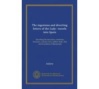 The ingenious and diverting letters of the Lady--travels into Spain: describing the devotions, nunneries, humours, customs, laws, militia, trade, diet, and recreations of that people