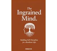 The Ingrained Mind: Building Self-discipline For A Resilient Life.